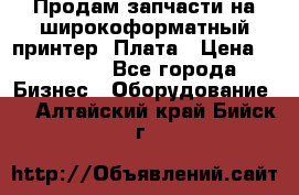 Продам запчасти на широкоформатный принтер. Плата › Цена ­ 27 000 - Все города Бизнес » Оборудование   . Алтайский край,Бийск г.